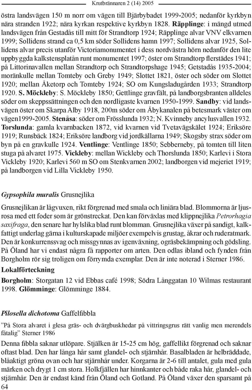 Sollidens alvar precis utanför Victoriamonumentet i dess nordvästra hörn nedanför den lite uppbyggda kalkstensplatån runt monumentet 1997; öster om Strandtorp flerstädes 1941; på Littorinavallen