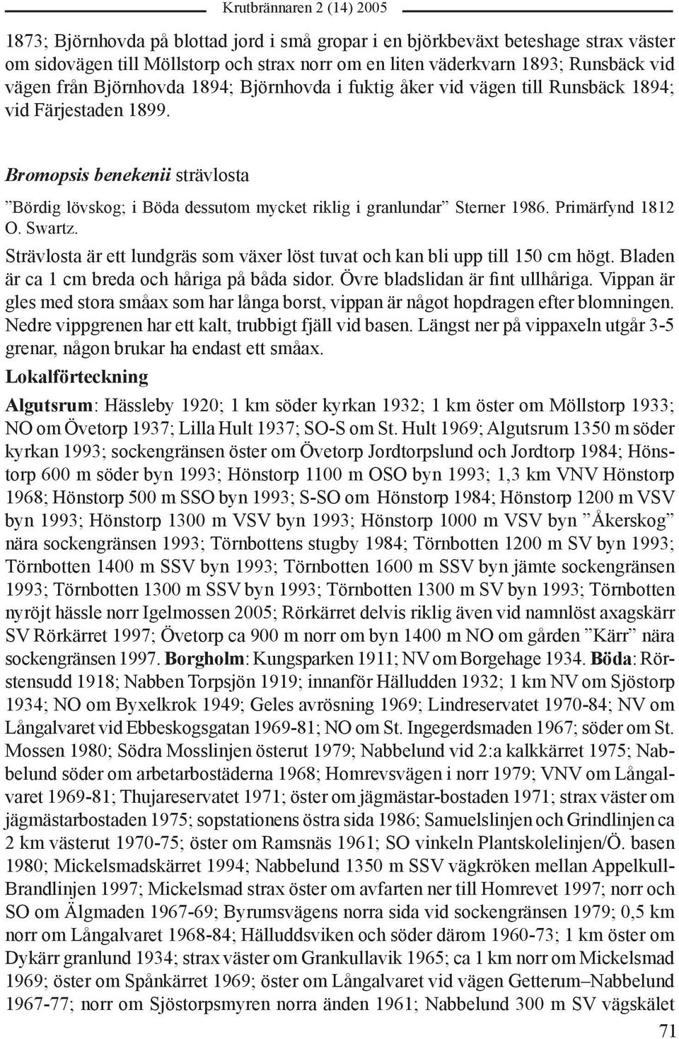 Swartz. Strävlosta är ett lundgräs som växer löst tuvat och kan bli upp till 150 cm högt. Bladen är ca 1 cm breda och håriga på båda sidor. Övre bladslidan är fint ullhåriga.