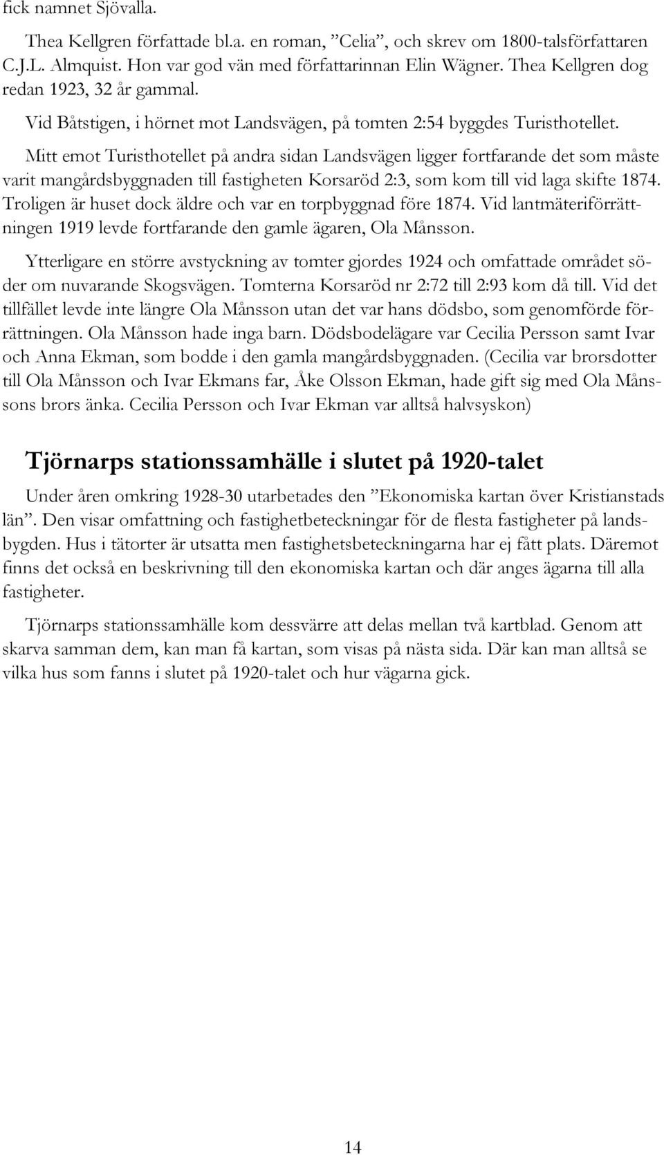 Mitt emot Turisthotellet på andra sidan Landsvägen ligger fortfarande det som måste varit mangårdsbyggnaden till fastigheten Korsaröd 2:3, som kom till vid laga skifte 1874.