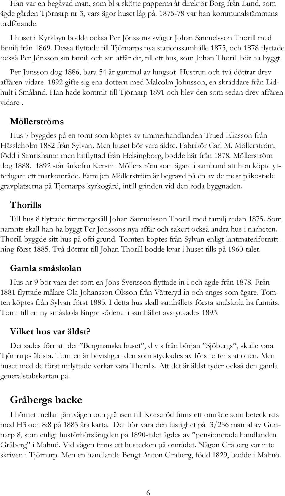 Dessa flyttade till Tjörnarps nya stationssamhälle 1875, och 1878 flyttade också Per Jönsson sin familj och sin affär dit, till ett hus, som Johan Thorill bör ha byggt.