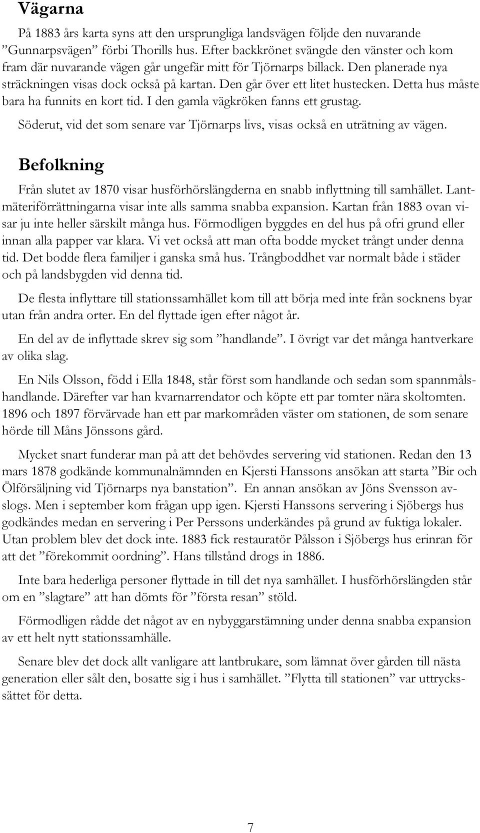 Den går över ett litet hustecken. Detta hus måste bara ha funnits en kort tid. I den gamla vägkröken fanns ett grustag.