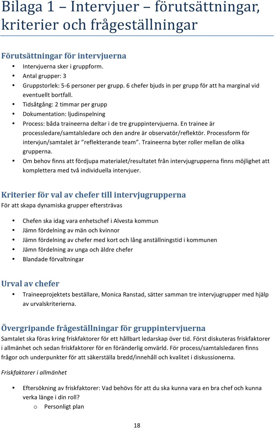 En trainee är prcessledare/samtalsledare ch den andre är bservatör/reflektör. Prcessfrm för intervjun/samtalet är reflekterande team. Traineerna byter rller mellan de lika grupperna.