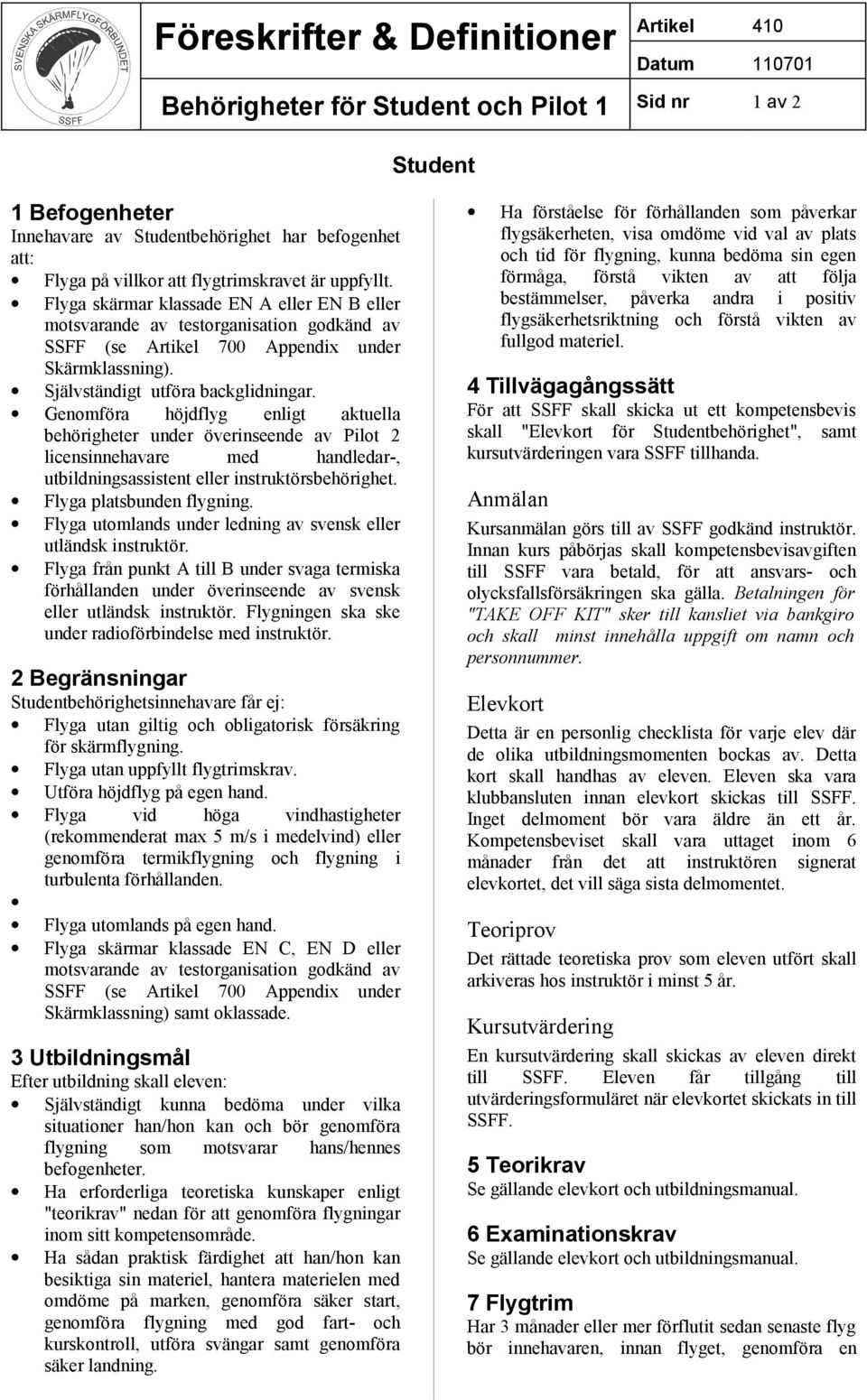 Genomföra höjdflyg enligt aktuella behörigheter under överinseende av Pilot 2 licensinnehavare med handledar-, utbildningsassistent eller instruktörsbehörighet. Flyga platsbunden flygning.