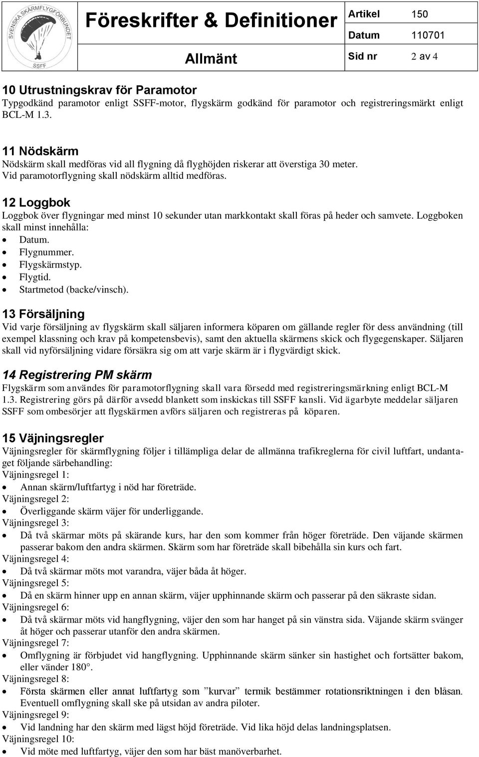 12 Loggbok Loggbok över flygningar med minst 10 sekunder utan markkontakt skall föras på heder och samvete. Loggboken skall minst innehålla: Datum. Flygnummer. Flygskärmstyp. Flygtid.