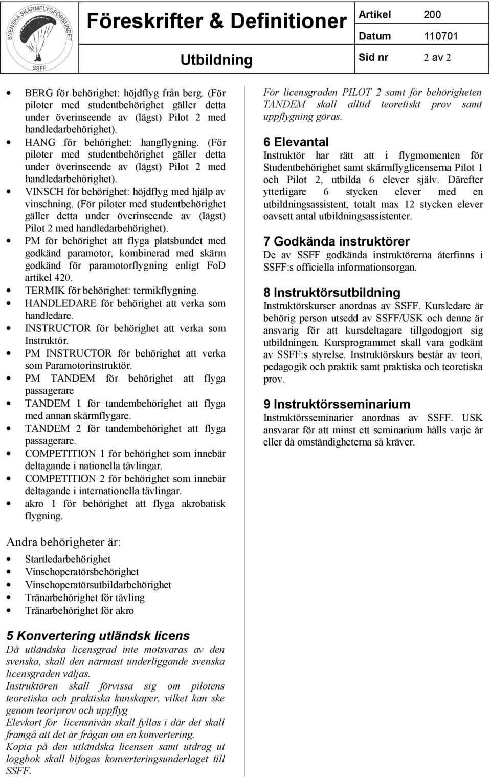 VINSCH för behörighet: höjdflyg med hjälp av vinschning. (För piloter med studentbehörighet gäller detta under överinseende av (lägst) Pilot 2 med handledarbehörighet).