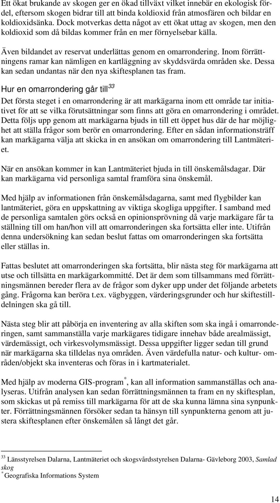 Inom förrättningens ramar kan nämligen en kartläggning av skyddsvärda områden ske. Dessa kan sedan undantas när den nya skiftesplanen tas fram.