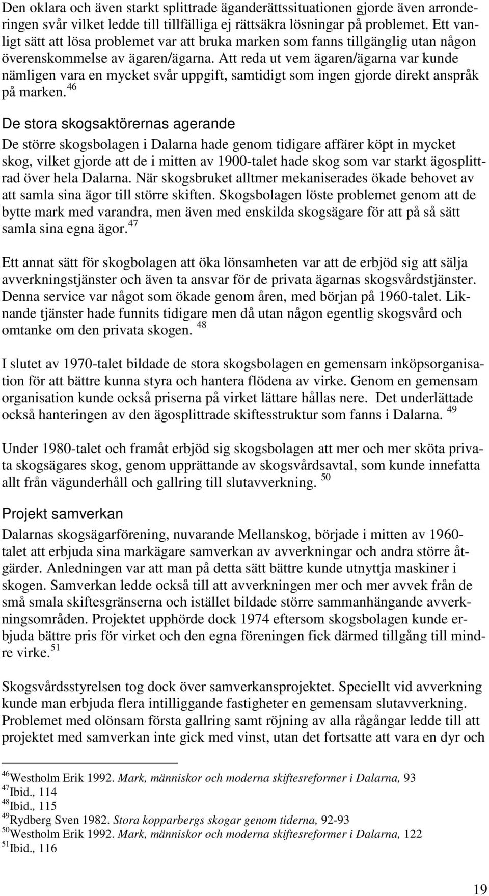 Att reda ut vem ägaren/ägarna var kunde nämligen vara en mycket svår uppgift, samtidigt som ingen gjorde direkt anspråk på marken.