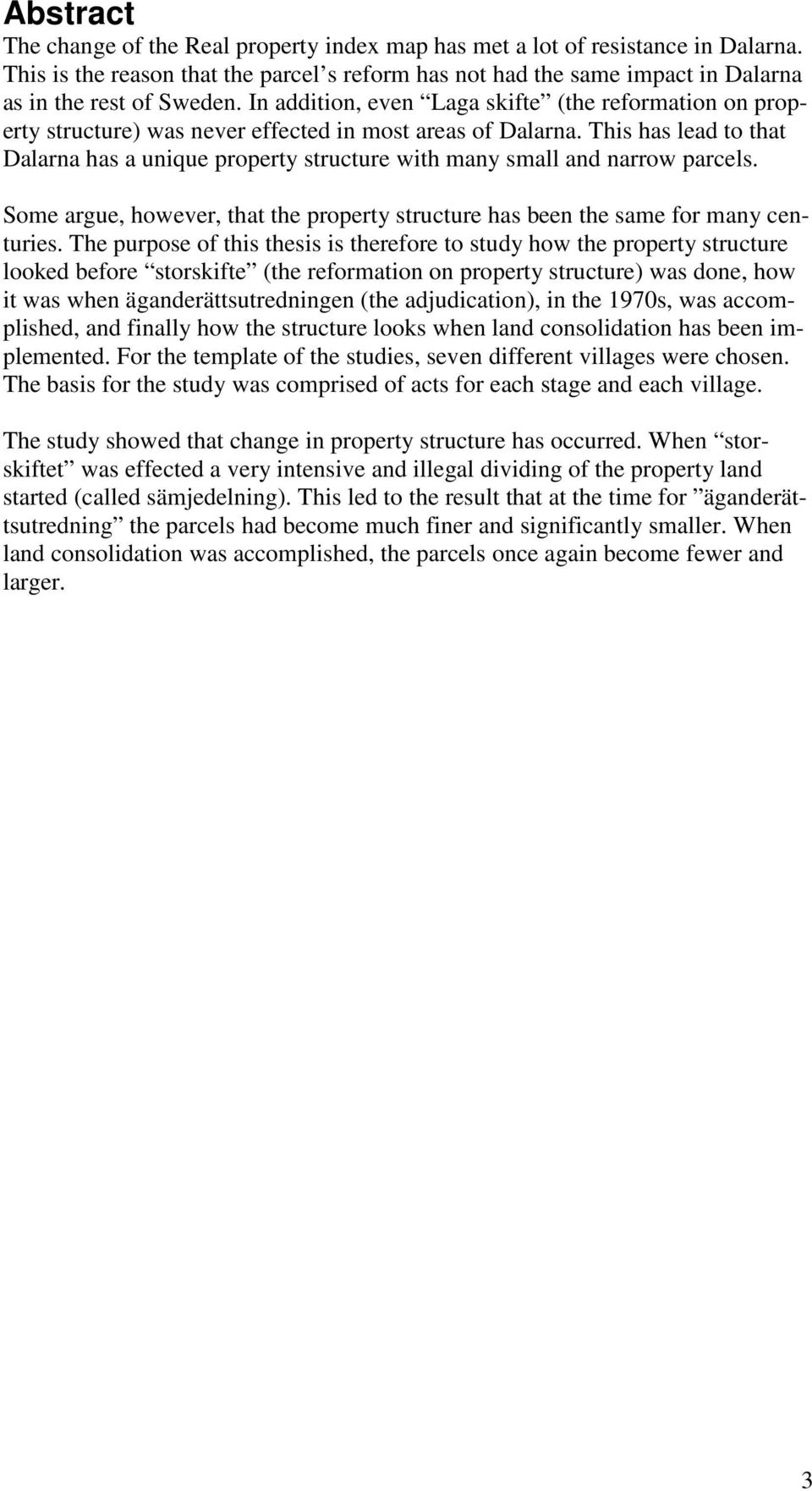 This has lead to that Dalarna has a unique property structure with many small and narrow parcels. Some argue, however, that the property structure has been the same for many centuries.