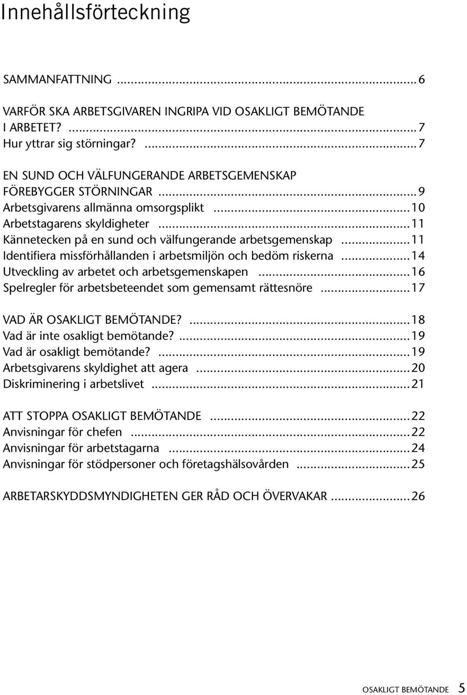 ..11 Kännetecken på en sund och välfungerande arbetsgemenskap...11 Identifiera missförhållanden i arbetsmiljön och bedöm riskerna...14 Utveckling av arbetet och arbetsgemenskapen.