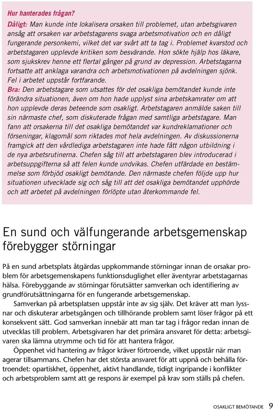 ta tag i. Problemet kvarstod och arbetstagaren upplevde kritiken som besvärande. Hon sökte hjälp hos läkare, som sjukskrev henne ett flertal gånger på grund av depression.