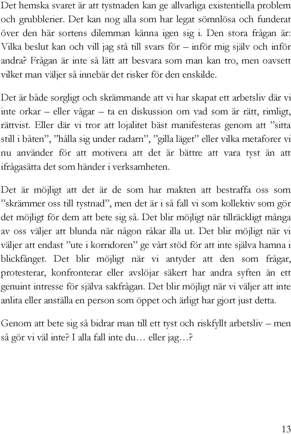 Frågan är inte så lätt att besvara som man kan tro, men oavsett vilket man väljer så innebär det risker för den enskilde.