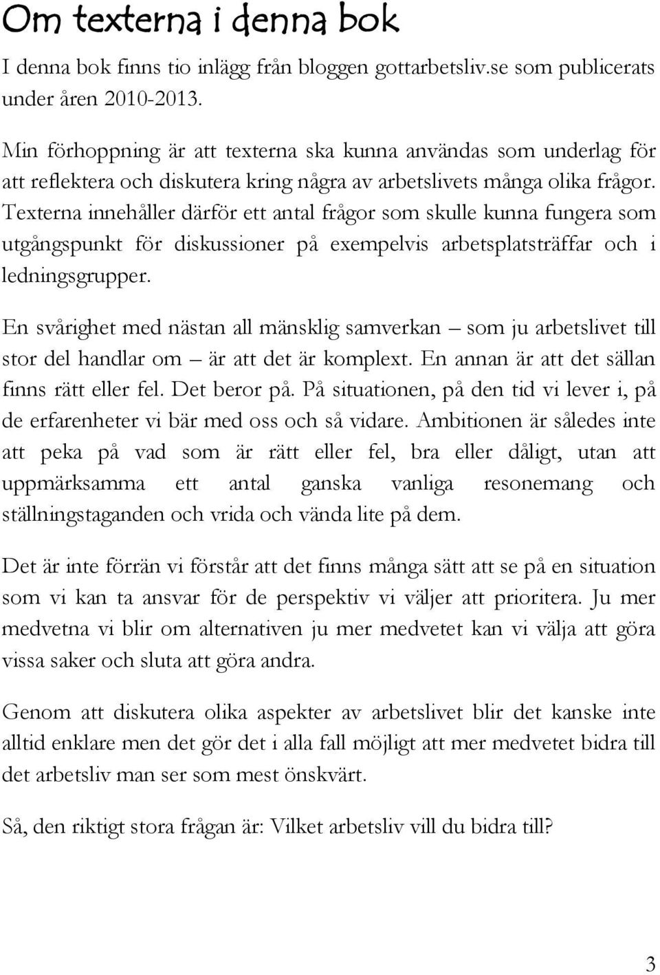 Texterna innehåller därför ett antal frågor som skulle kunna fungera som utgångspunkt för diskussioner på exempelvis arbetsplatsträffar och i ledningsgrupper.