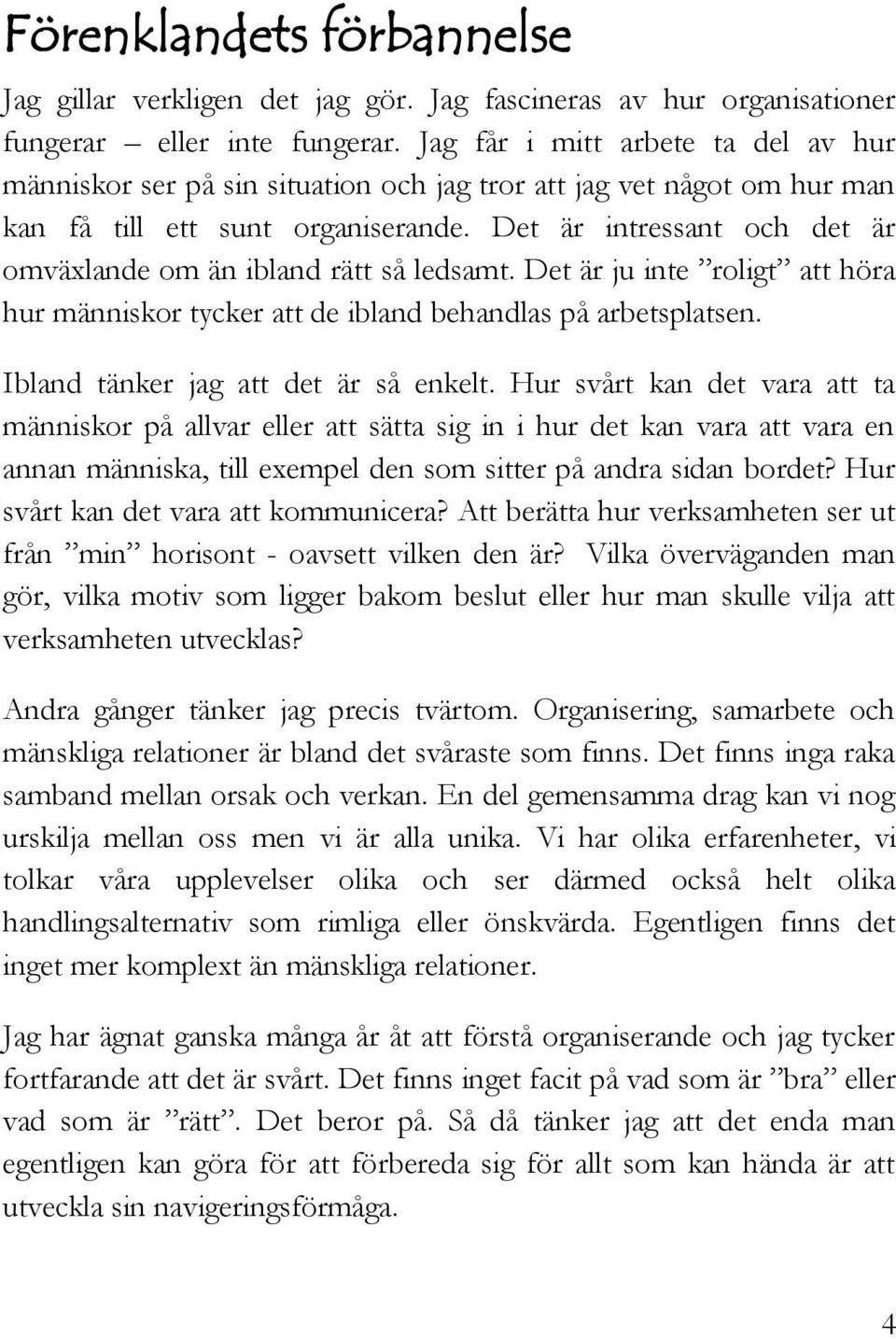 Det är intressant och det är omväxlande om än ibland rätt så ledsamt. Det är ju inte roligt att höra hur människor tycker att de ibland behandlas på arbetsplatsen.