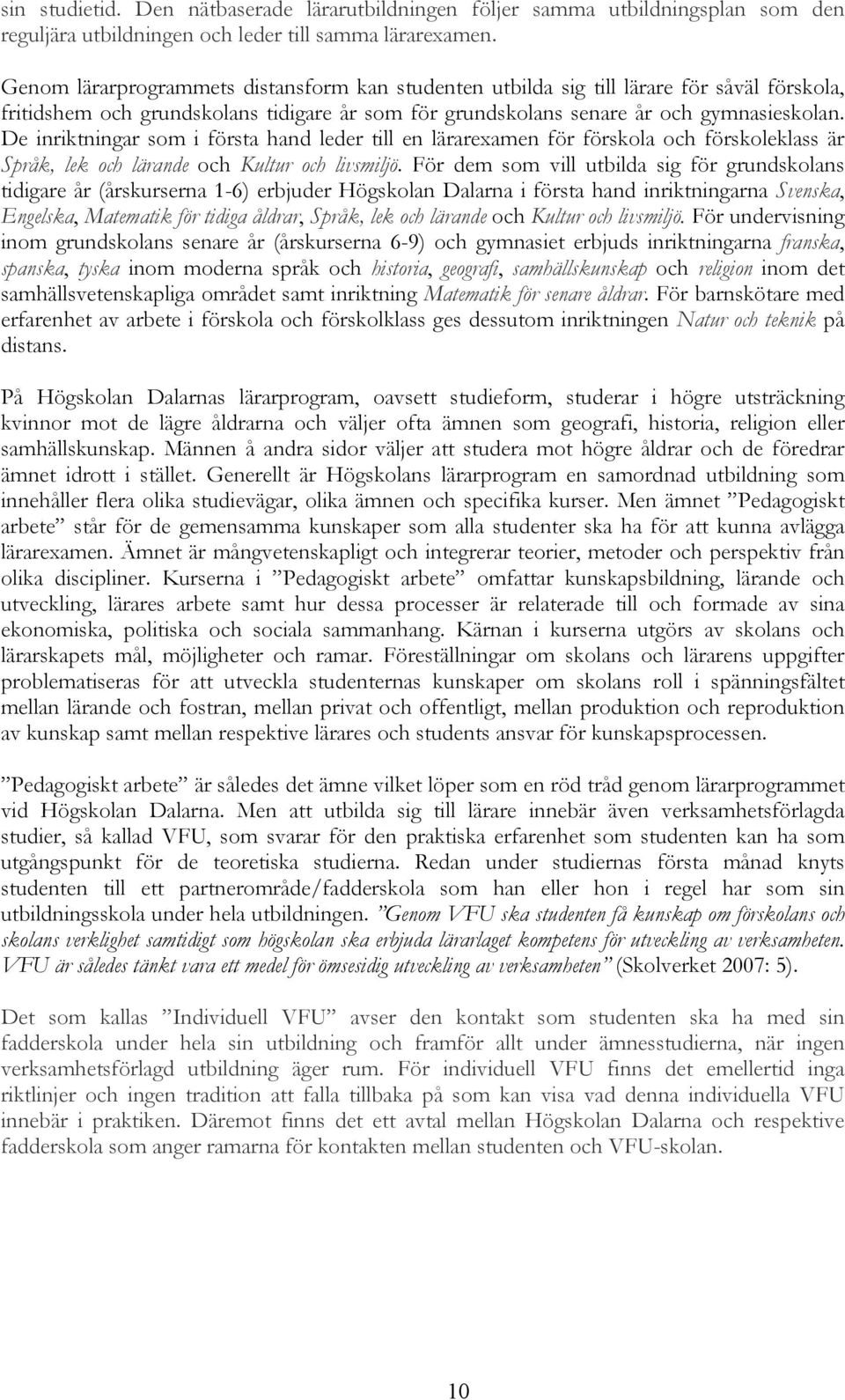 De inriktningar som i första hand leder till en lärarexamen för förskola och förskoleklass är Språk, lek och lärande och Kultur och livsmiljö.