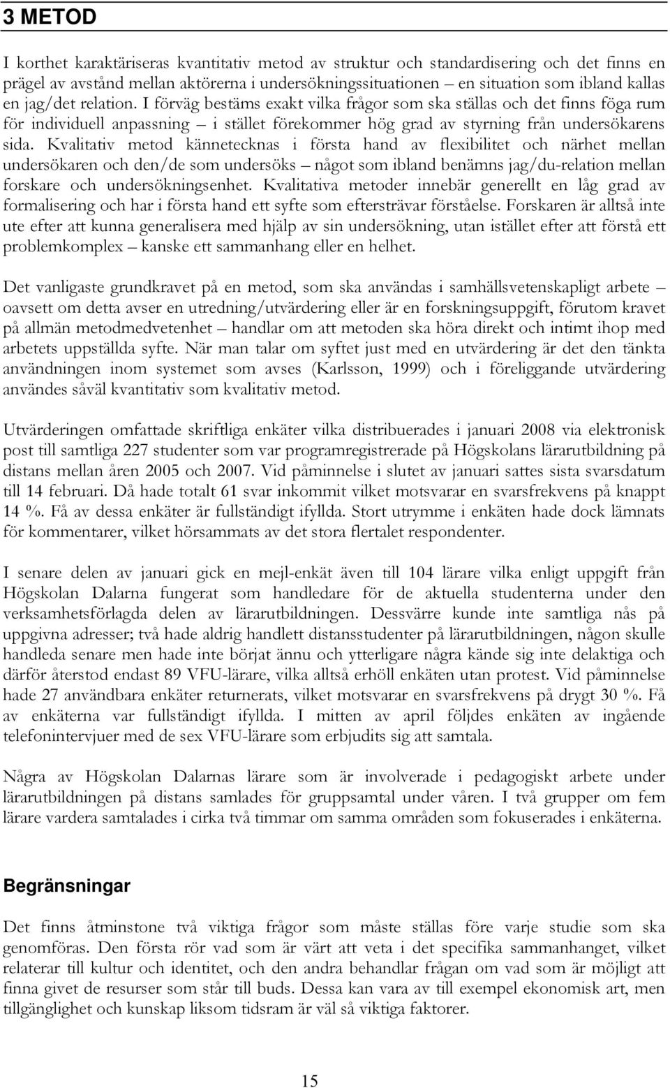 Kvalitativ metod kännetecknas i första hand av flexibilitet och närhet mellan undersökaren och den/de som undersöks något som ibland benämns jag/du-relation mellan forskare och undersökningsenhet.