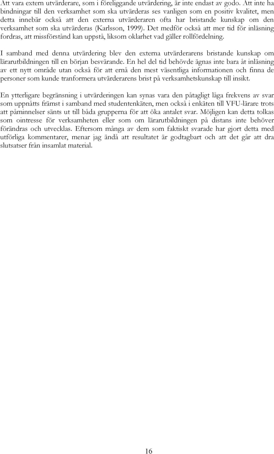 som ska utvärderas (Karlsson, 1999). Det medför också att mer tid för inläsning fordras, att missförstånd kan uppstå, liksom oklarhet vad gäller rollfördelning.