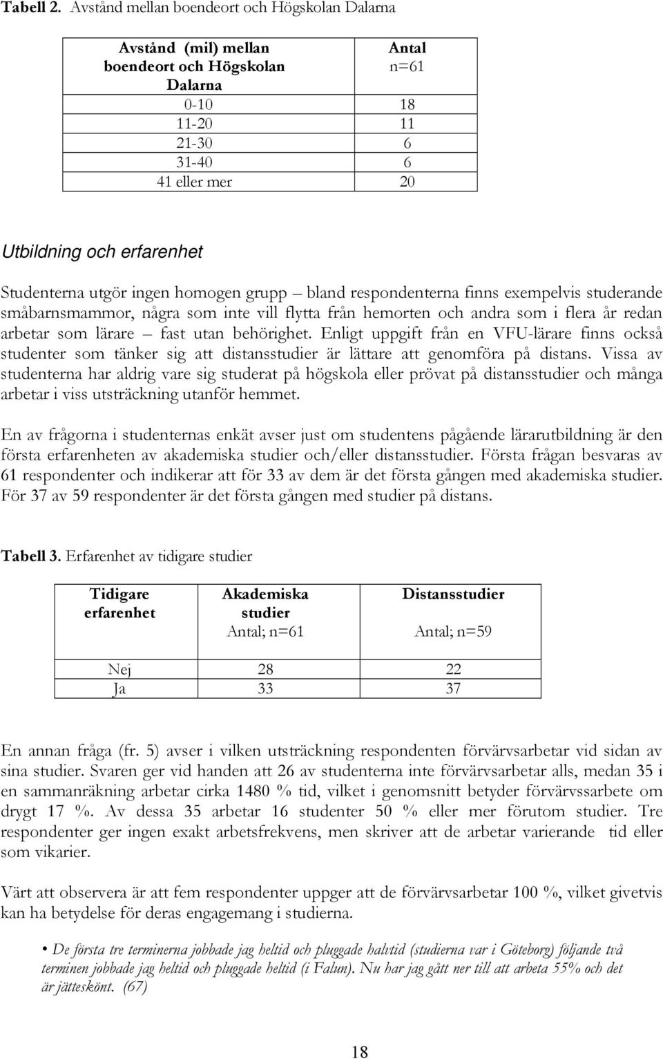 utgör ingen homogen grupp bland respondenterna finns exempelvis studerande småbarnsmammor, några som inte vill flytta från hemorten och andra som i flera år redan arbetar som lärare fast utan