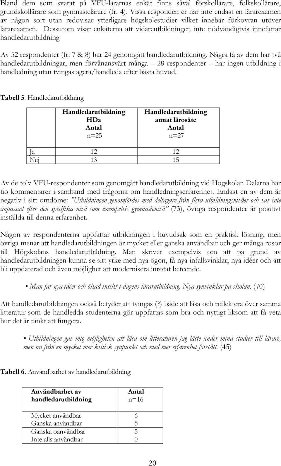 Dessutom visar enkäterna att vidareutbildningen inte nödvändigtvis innefattar handledarutbildning Av 52 respondenter (fr. 7 & 8) har 24 genomgått handledarutbildning.