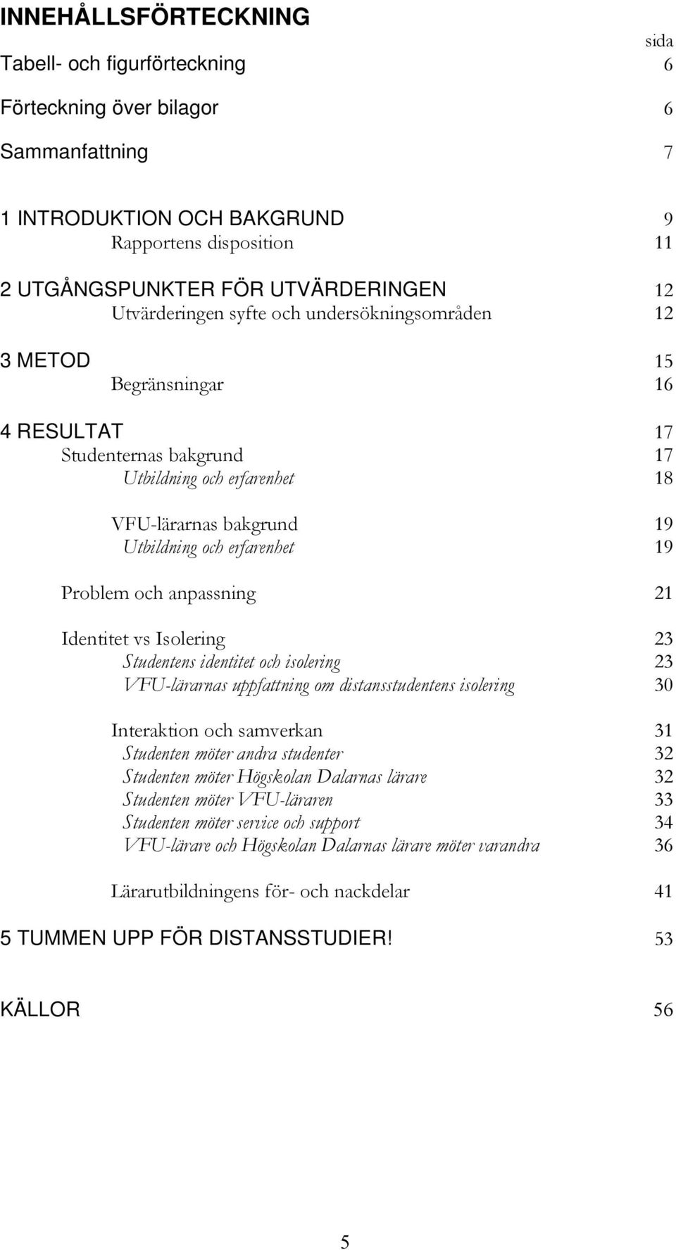 Problem och anpassning 21 Identitet vs Isolering 23 Studentens identitet och isolering 23 VFU-lärarnas uppfattning om distansstudentens isolering 30 Interaktion och samverkan 31 Studenten möter andra