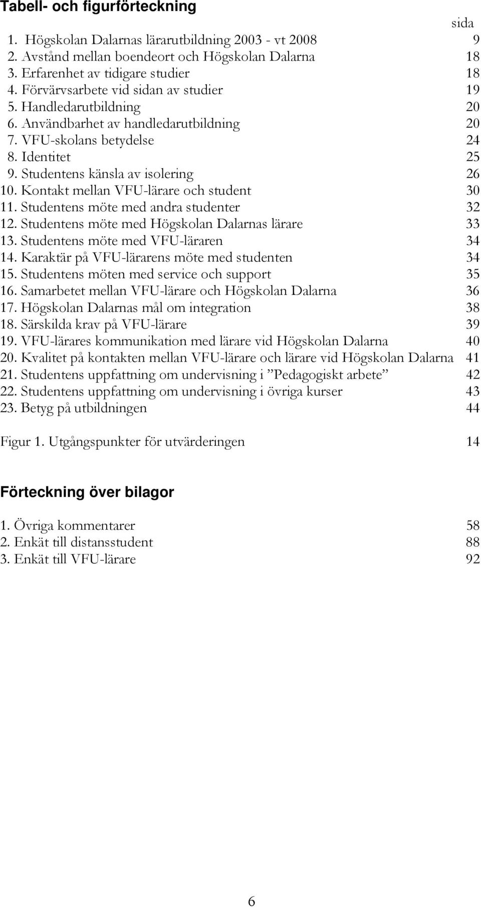 Kontakt mellan VFU-lärare och student 30 11. Studentens möte med andra studenter 32 12. Studentens möte med Högskolan Dalarnas lärare 33 13. Studentens möte med VFU-läraren 34 14.