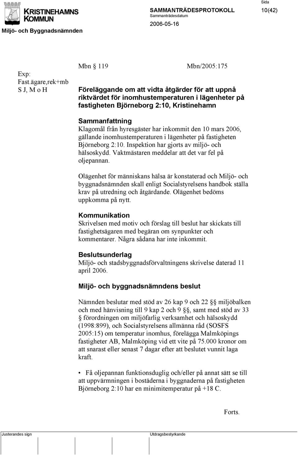 Sammanfattning Klagomål från hyresgäster har inkommit den 10 mars 2006, gällande inomhustemperaturen i lägenheter på fastigheten Björneborg 2:10. Inspektion har gjorts av miljö- och hälsoskydd.