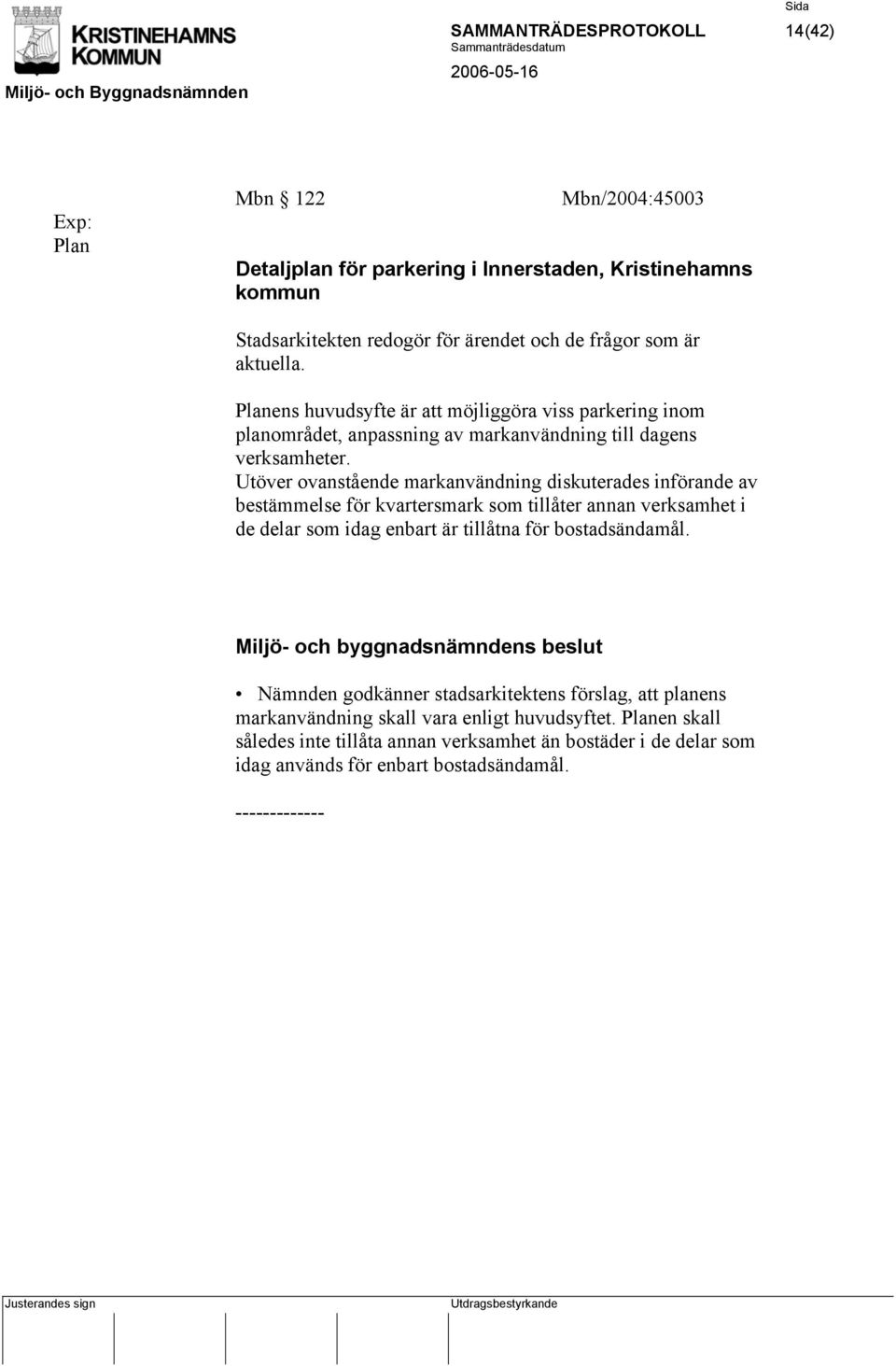 Utöver ovanstående markanvändning diskuterades införande av bestämmelse för kvartersmark som tillåter annan verksamhet i de delar som idag enbart är tillåtna för bostadsändamål.