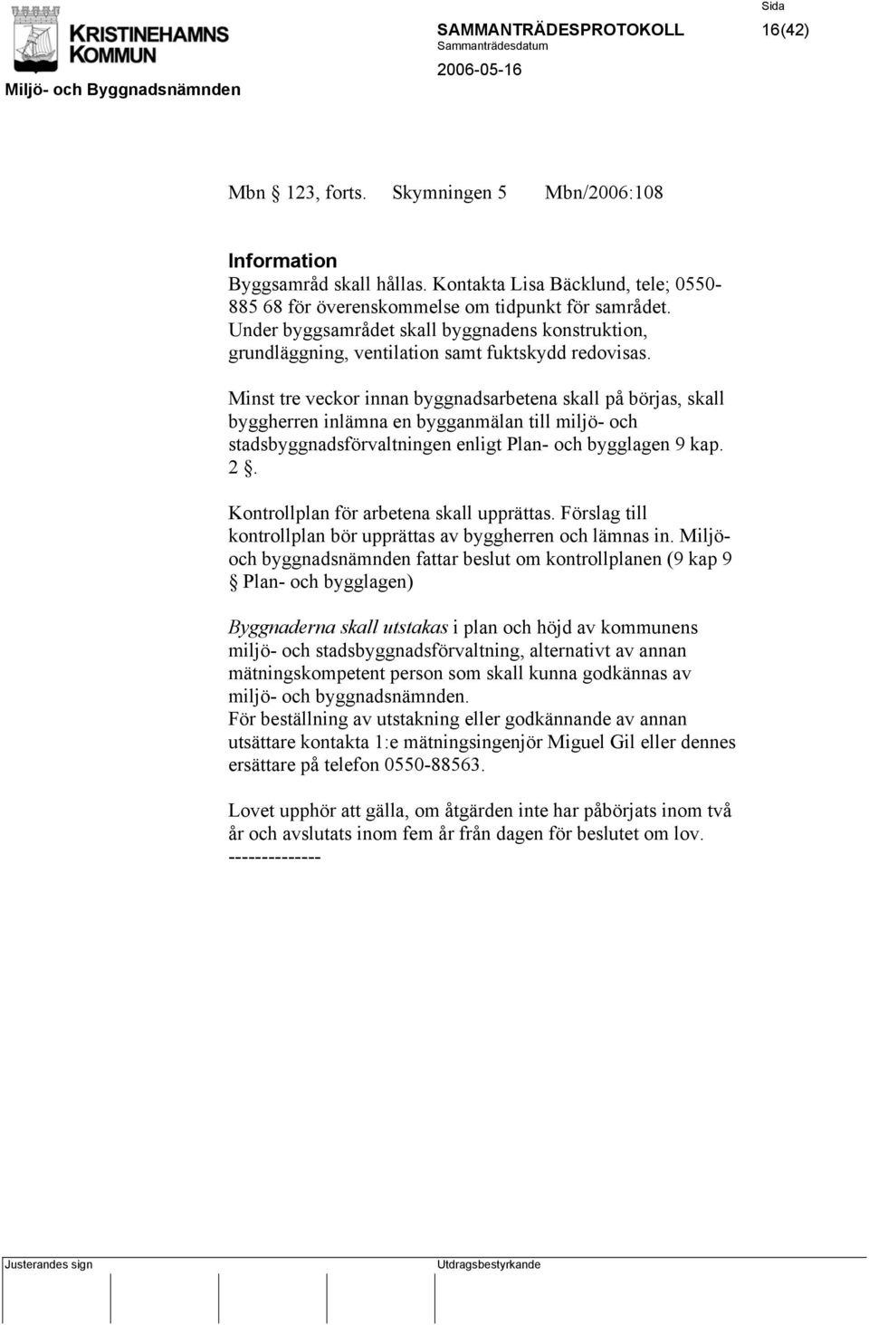 Minst tre veckor innan byggnadsarbetena skall på börjas, skall byggherren inlämna en bygganmälan till miljö- och stadsbyggnadsförvaltningen enligt Plan- och bygglagen 9 kap. 2.