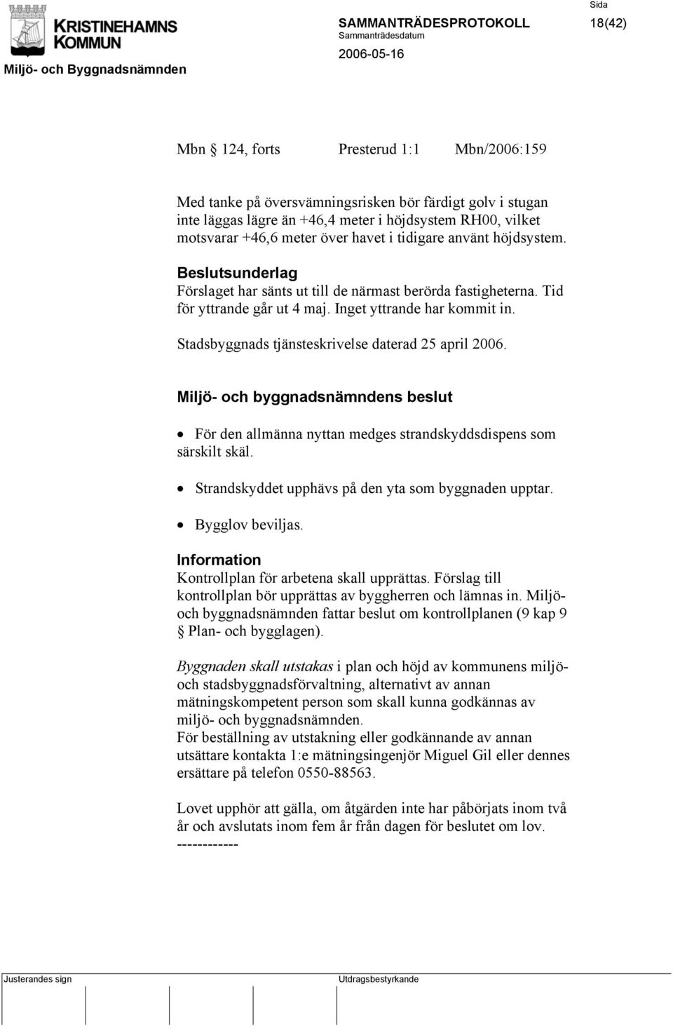 Stadsbyggnads tjänsteskrivelse daterad 25 april 2006. För den allmänna nyttan medges strandskyddsdispens som särskilt skäl. Strandskyddet upphävs på den yta som byggnaden upptar. Bygglov beviljas.