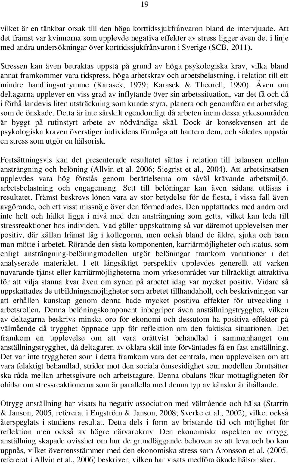 Stressen kan även betraktas uppstå på grund av höga psykologiska krav, vilka bland annat framkommer vara tidspress, höga arbetskrav och arbetsbelastning, i relation till ett mindre handlingsutrymme