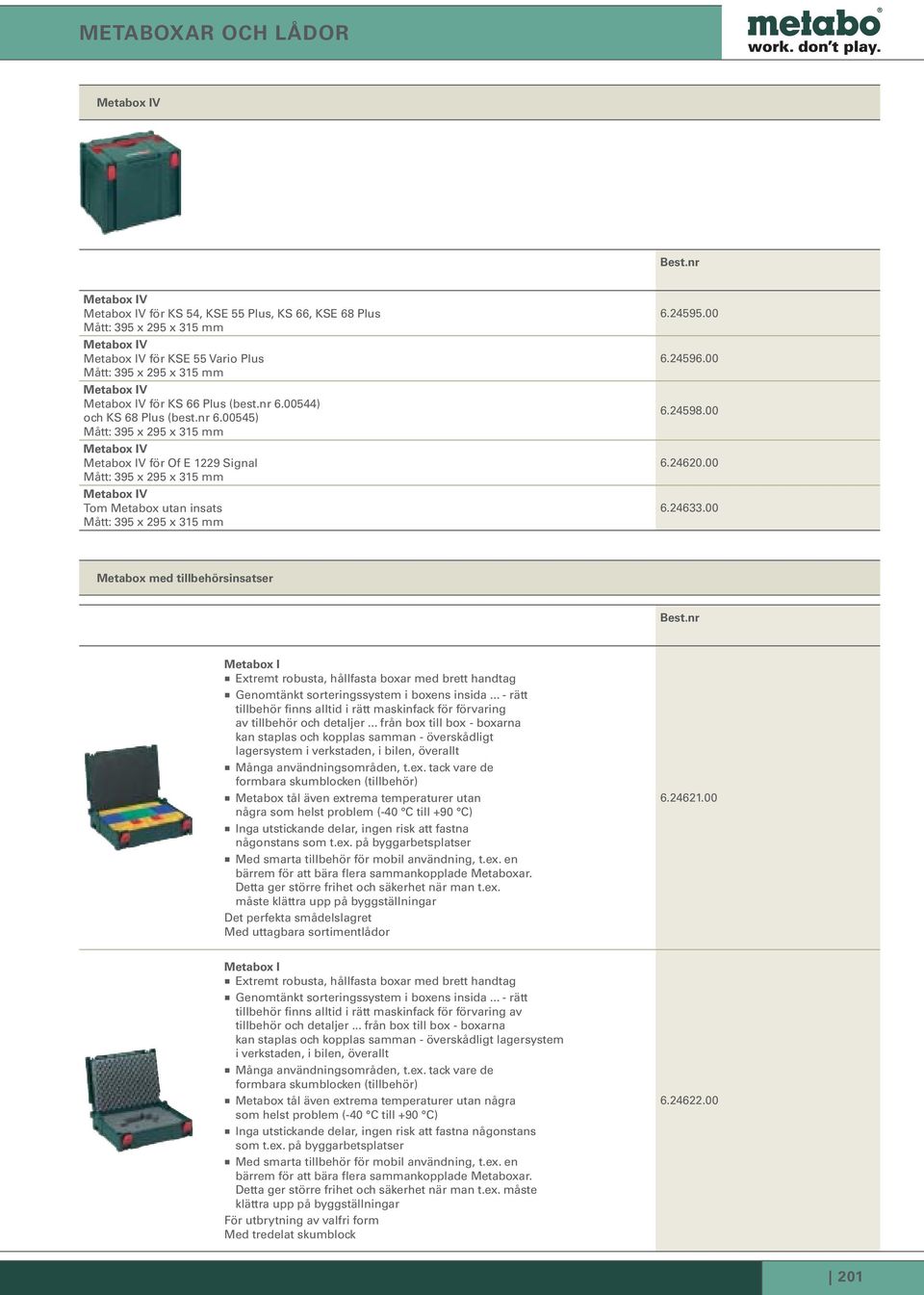 24595.00 6.24596.00 6.24598.00 6.24620.00 6.24633.00 Metabox med tillbehörsinsatser Metabox I Extremt robusta, hållfasta boxar med brett handtag Genomtänkt sorteringssystem i boxens insida.