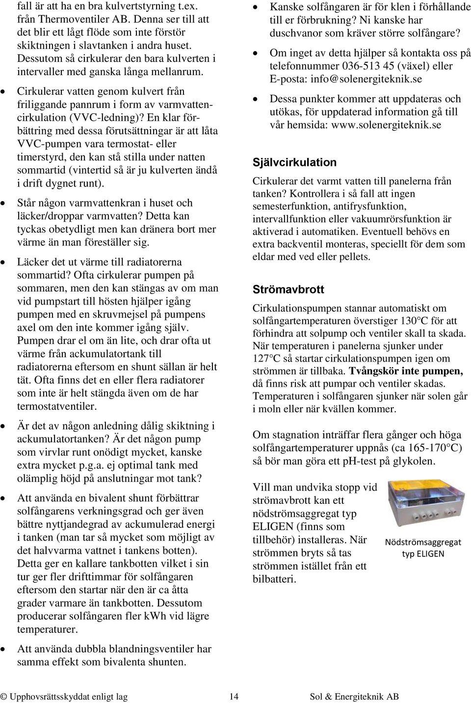 En klar förbättring med dessa förutsättningar är att låta VVC-pumpen vara termostat- eller timerstyrd, den kan stå stilla under natten sommartid (vintertid så är ju kulverten ändå i drift dygnet