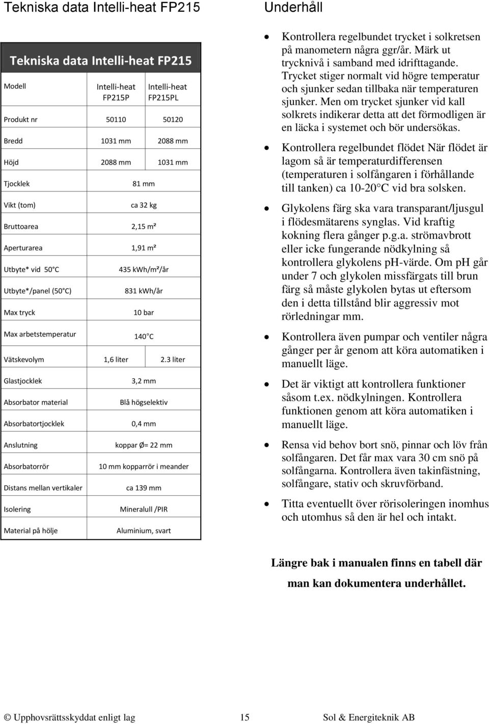 3 liter Glastjocklek Absorbator material Absorbatortjocklek Anslutning Absorbatorrör Distans mellan vertikaler Isolering Material på hölje 3,2 mm Blå högselektiv 0,4 mm koppar Ø= 22 mm 10 mm