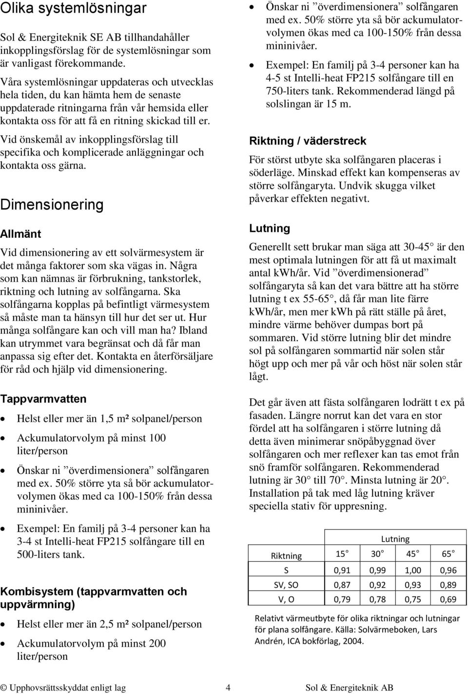 Vid önskemål av inkopplingsförslag till specifika och komplicerade anläggningar och kontakta oss gärna.