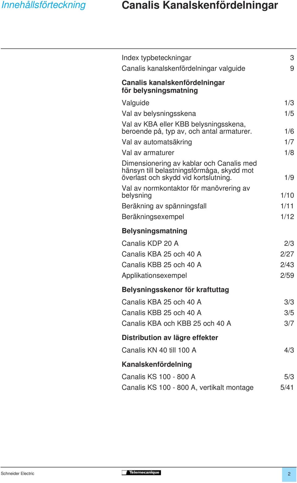 1/6 Val av automatsäkring 1/7 Val av armaturer 1/8 Dimensionering av kablar och Canalis med hänsyn till belastningsförmåga, skydd mot överlast och skydd vid kortslutning.