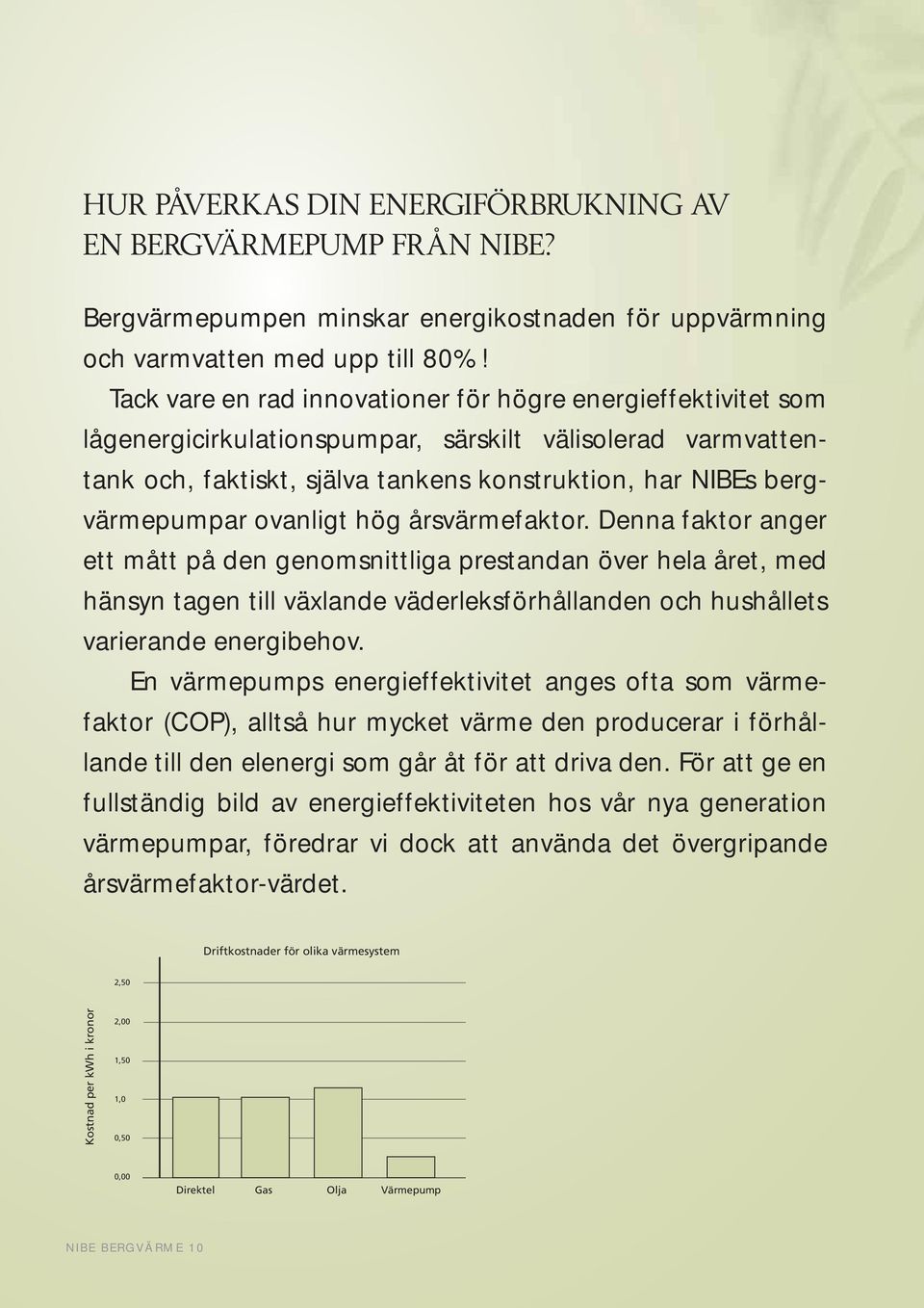 ovanligt hög årsvärmefaktor. Denna faktor anger ett mått på den genomsnittliga prestandan över hela året, med hänsyn tagen till växlande väderleksförhållanden och hushållets varierande energibehov.