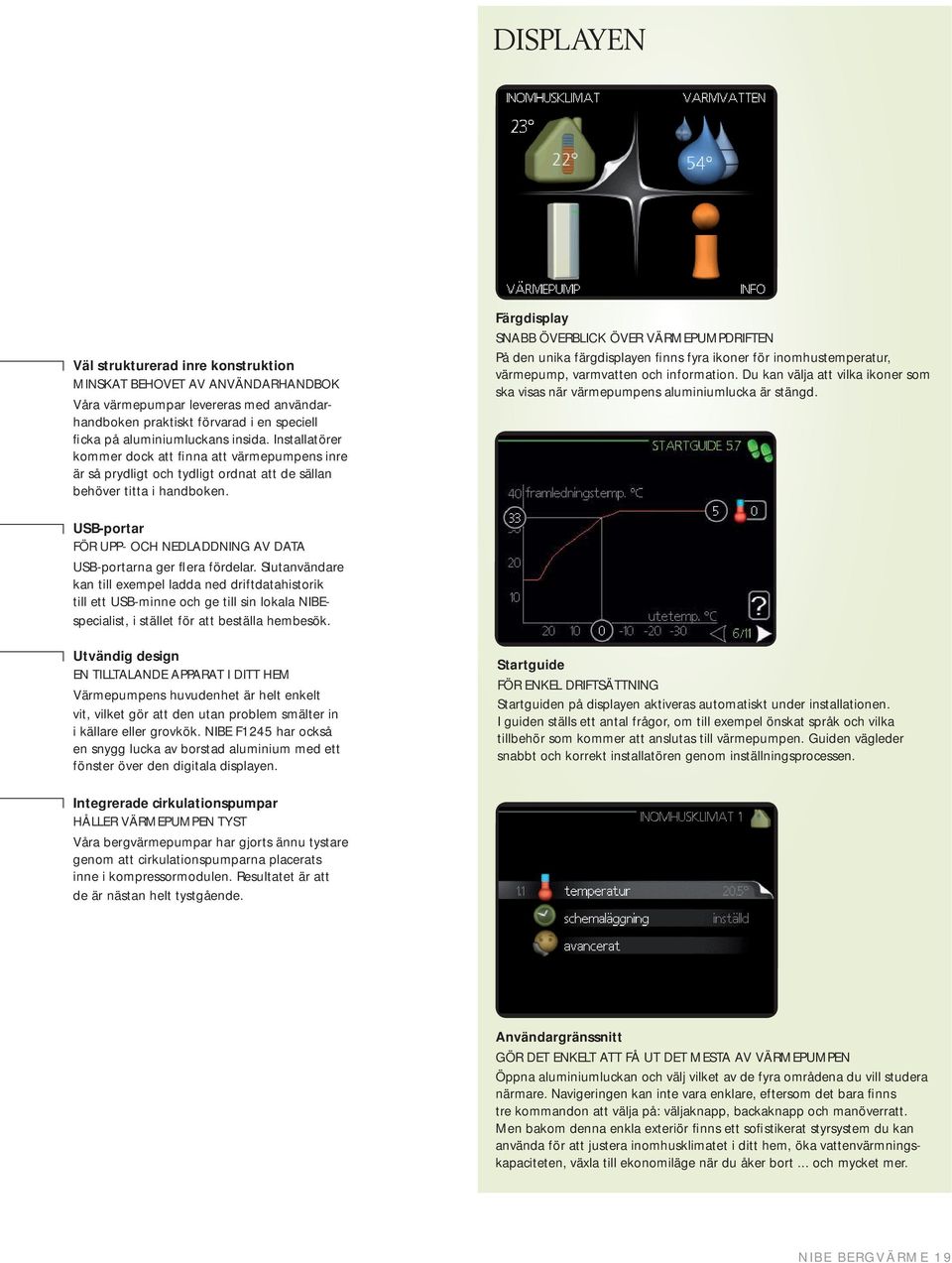 Färgdisplay SNABB ÖVERBLICK ÖVER VÄRMEPUMPDRIFTEN På den unika färgdisplayen finns fyra ikoner för inomhustemperatur, värmepump, varmvatten och information.