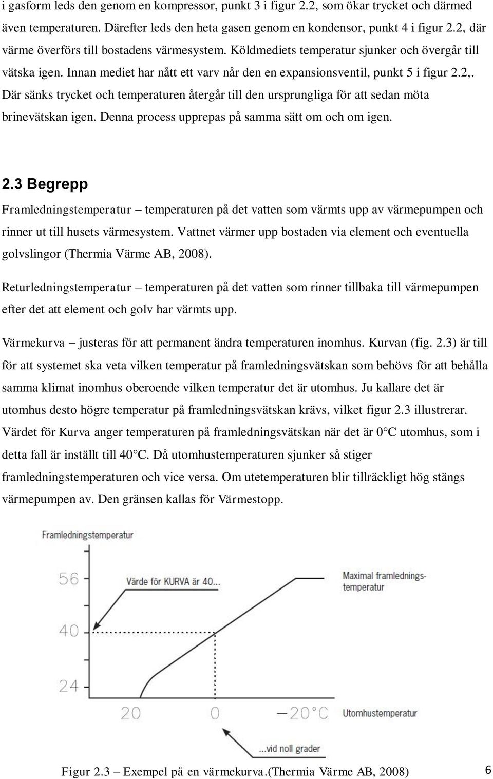 Denna process upprepas på samma sätt om och om igen. 2.3 Begrepp Framledningstemperatur temperaturen på det vatten som värmts upp av värmepumpen och rinner ut till husets värmesystem.