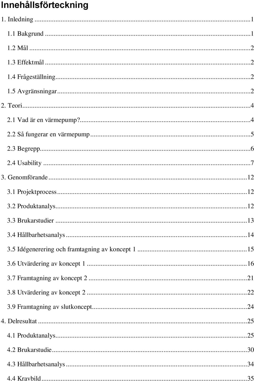 4 Hållbarhetsanalys... 14 3.5 Idégenerering och framtagning av koncept 1... 15 3.6 Utvärdering av koncept 1... 16 3.7 Framtagning av koncept 2... 21 3.