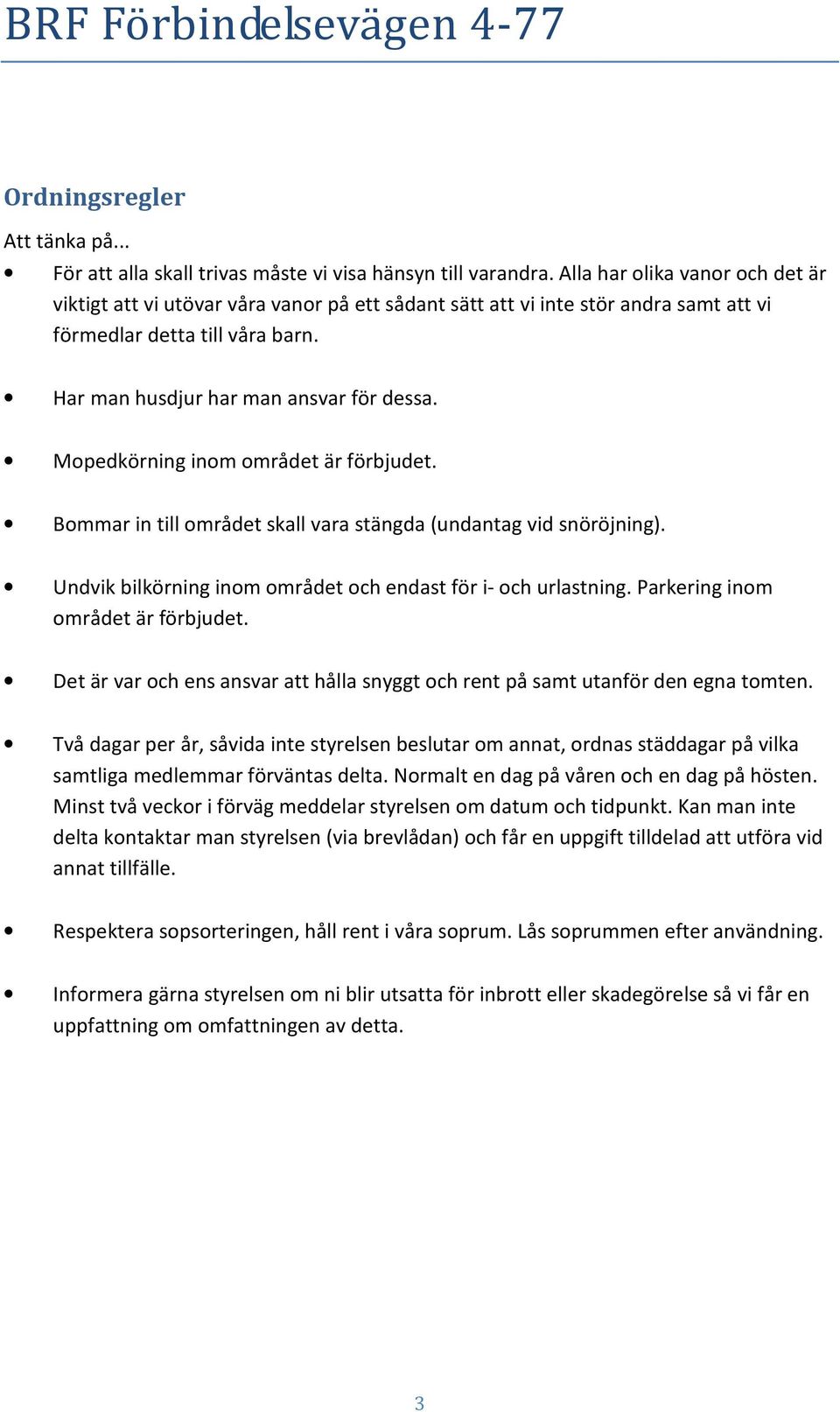 Mopedkörning inom området är förbjudet. Bommar in till området skall vara stängda (undantag vid snöröjning). Undvik bilkörning inom området och endast för i- och urlastning.