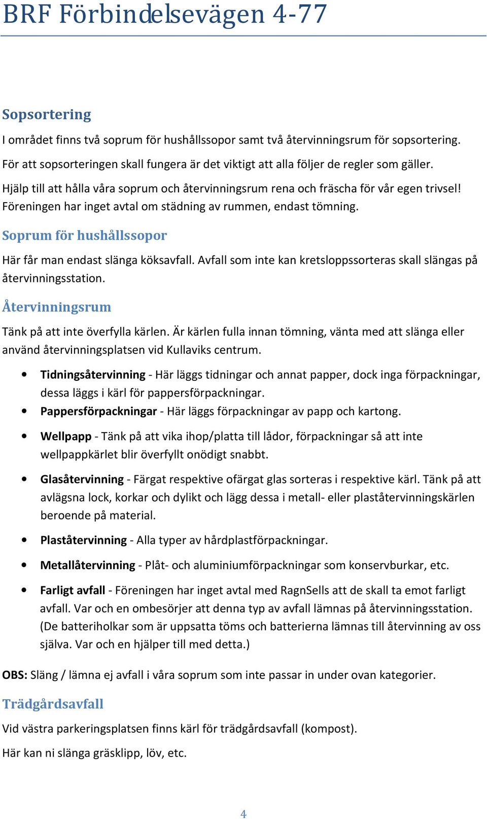 Soprum för hushållssopor Här får man endast slänga köksavfall. Avfall som inte kan kretsloppssorteras skall slängas på återvinningsstation. Återvinningsrum Tänk på att inte överfylla kärlen.