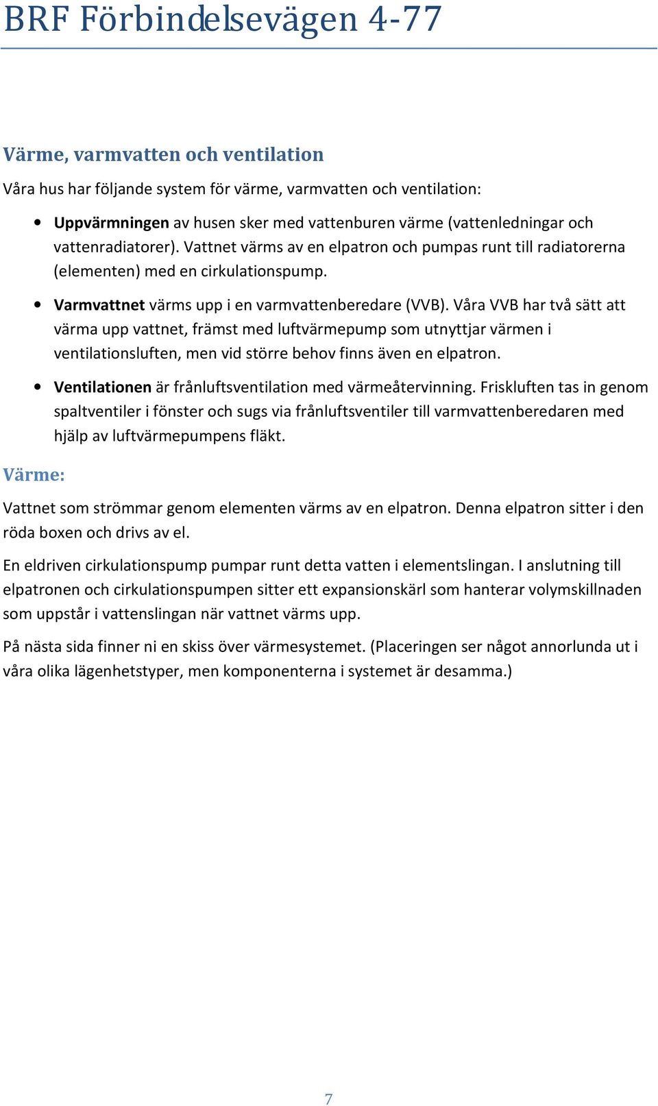 Våra VVB har två sätt att värma upp vattnet, främst med luftvärmepump som utnyttjar värmen i ventilationsluften, men vid större behov finns även en elpatron.