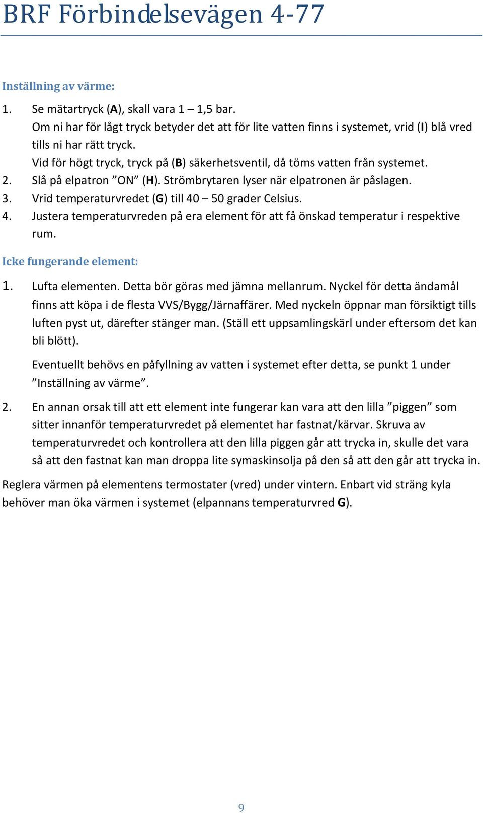 Vrid temperaturvredet (G) till 40 50 grader Celsius. 4. Justera temperaturvreden på era element för att få önskad temperatur i respektive rum. Icke fungerande element: 1. Lufta elementen.