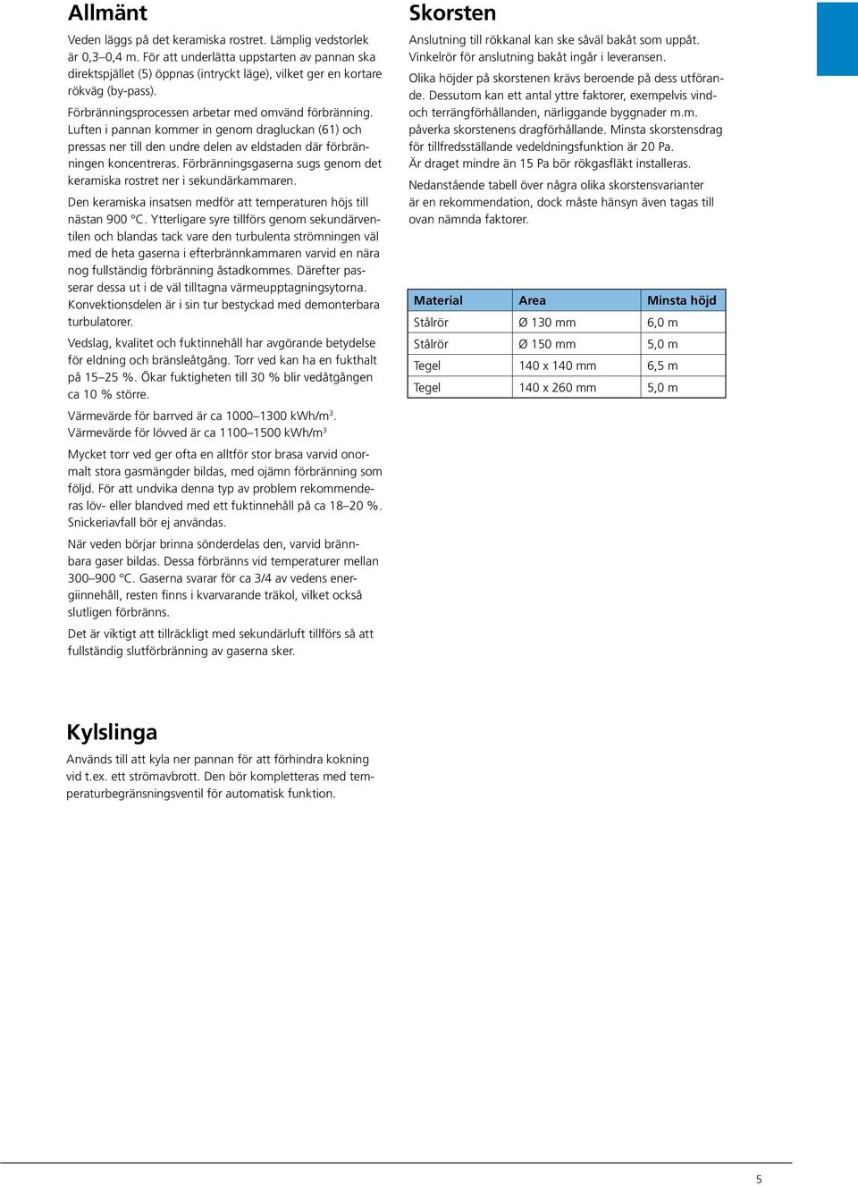 Luften i pannan kommer in genom dragluckan (61) och pressas ner till den undre delen av eldstaden där förbränningen koncentreras.