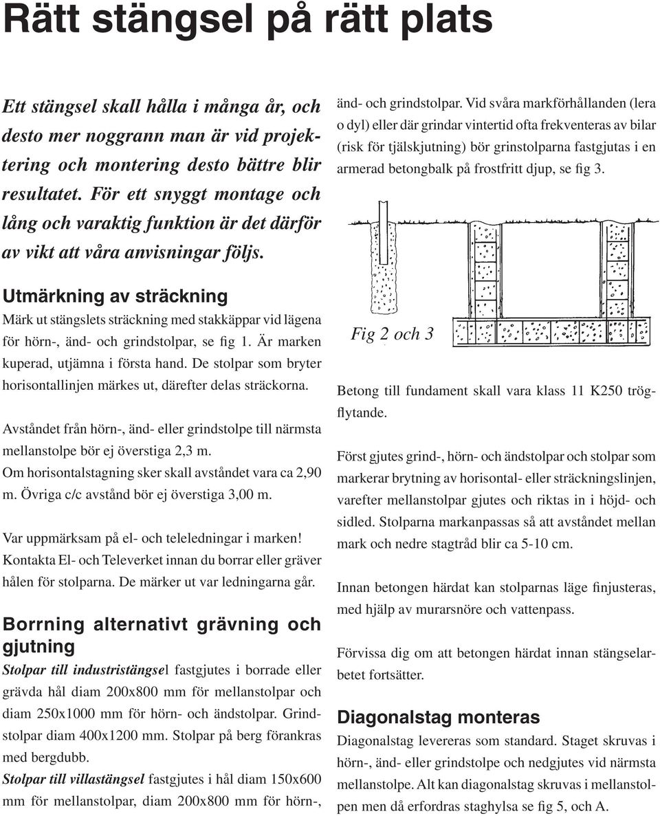 Utmärkning av sträckning Märk ut stängslets sträckning med stakkäppar vid lägena för hörn-, änd- och grindstolpar, se fig 1. Är marken kuperad, utjämna i första hand.