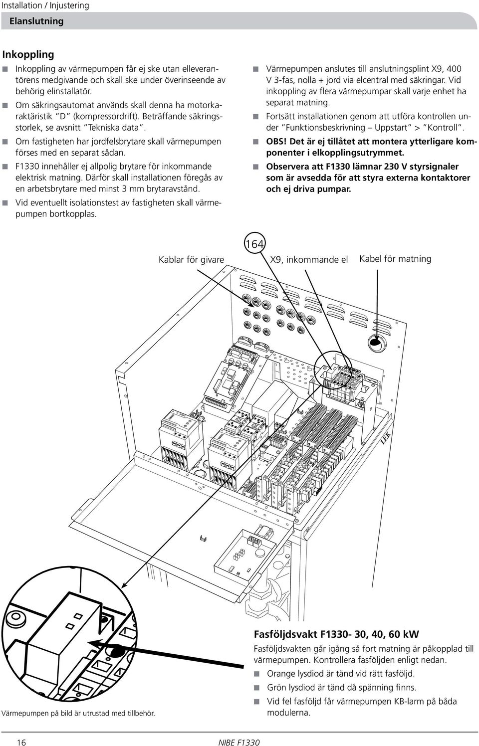 Om fastigheten har jordfelsbrytare skall värmepumpen förses med en separat sådan. F1330 innehåller ej allpolig brytare för inkommande elektrisk matning.