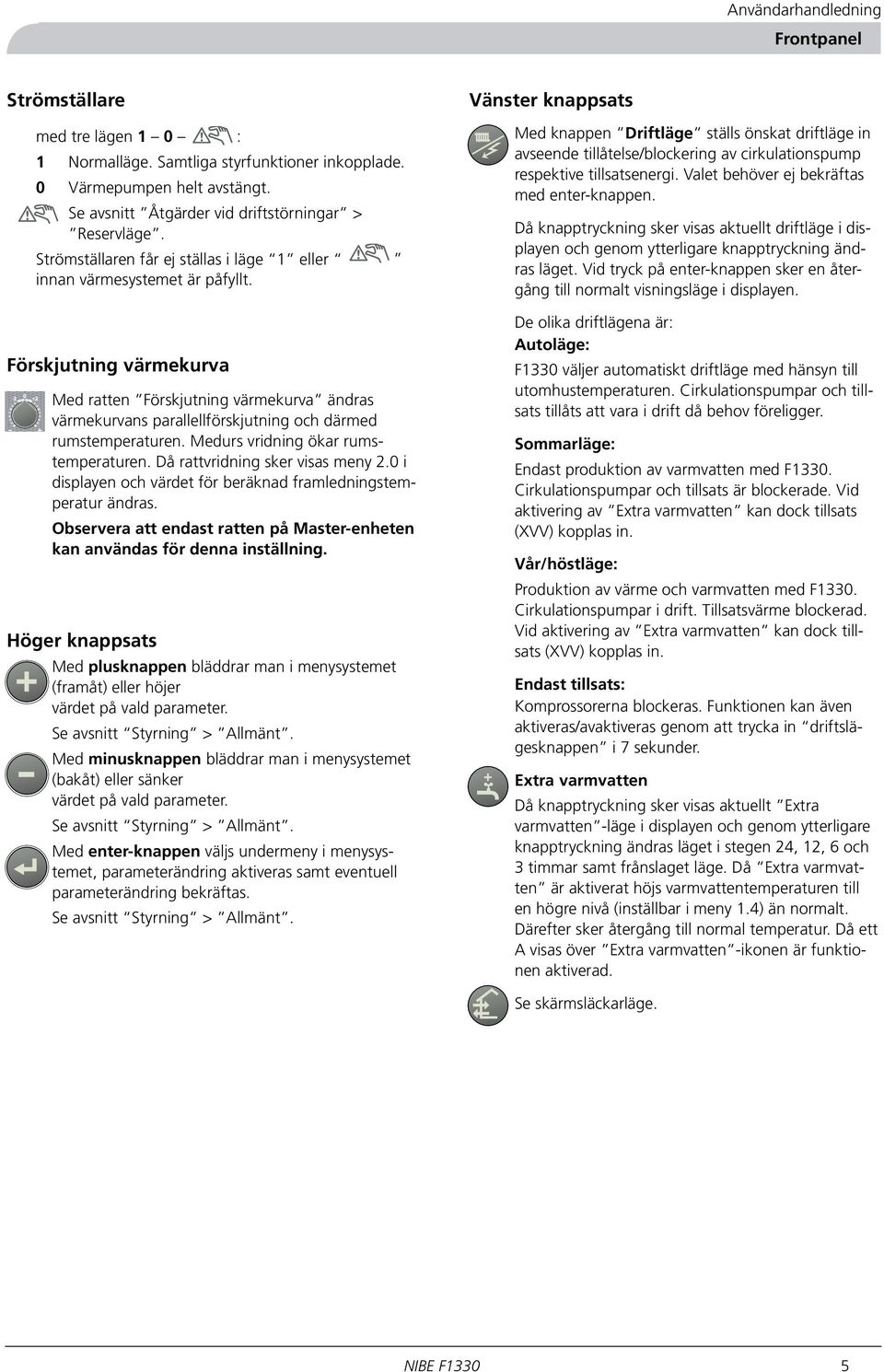 Förskjutning värmekurva Med ratten Förskjutning värmekurva ändras värmekurvans parallellförskjutning och därmed rumstemperaturen. Medurs vridning ökar rumstemperaturen.