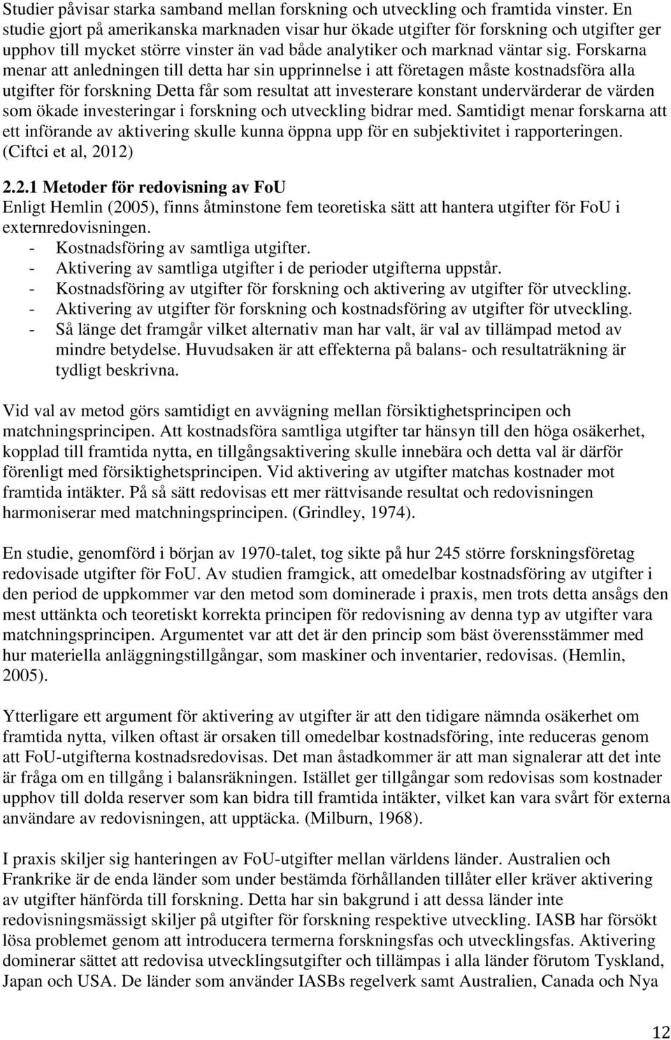 Forskarna menar att anledningen till detta har sin upprinnelse i att företagen måste kostnadsföra alla utgifter för forskning Detta får som resultat att investerare konstant undervärderar de värden