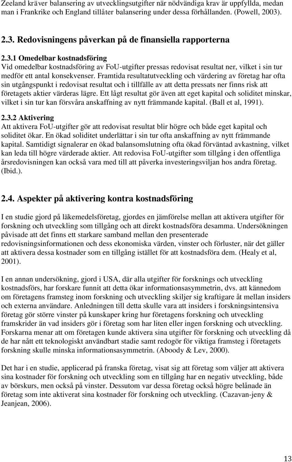 Framtida resultatutveckling och värdering av företag har ofta sin utgångspunkt i redovisat resultat och i tillfälle av att detta pressats ner finns risk att företagets aktier värderas lägre.