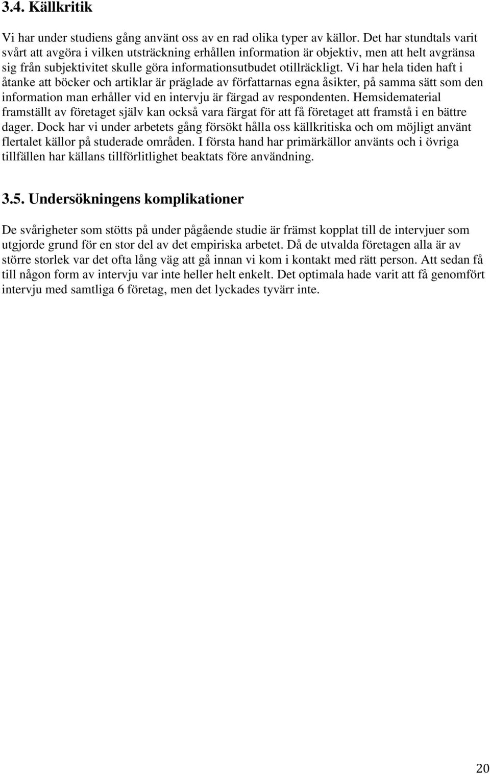 Vi har hela tiden haft i åtanke att böcker och artiklar är präglade av författarnas egna åsikter, påsamma sätt som den information man erhåller vid en intervju är färgad av respondenten.