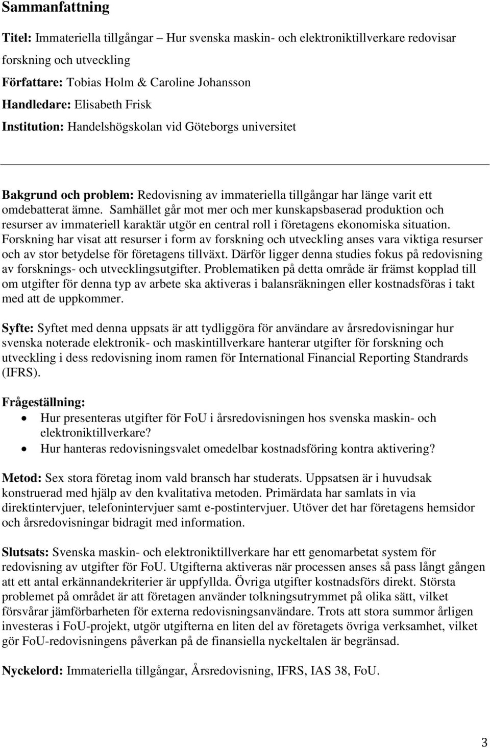 Samhället går mot mer och mer kunskapsbaserad produktion och resurser av immateriell karaktär utgör en central roll i företagens ekonomiska situation.